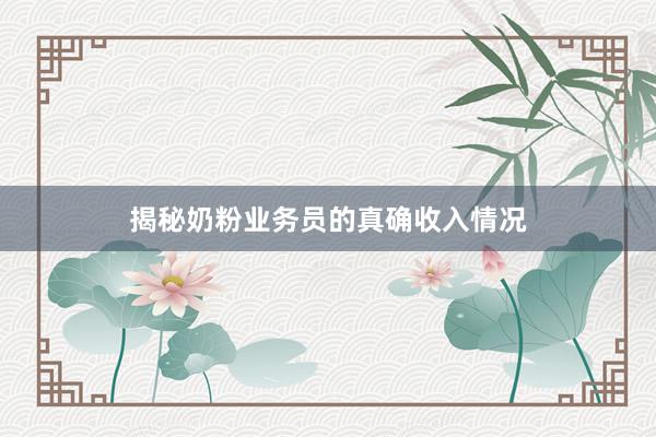 揭秘奶粉业务员的真确收入情况